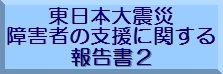 東日本大震災 障害者の支援に関する報告書2のバナー